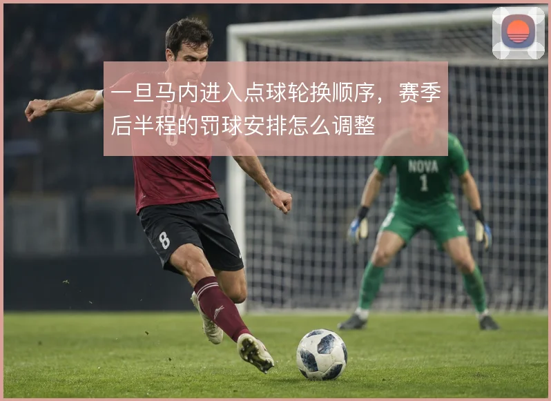 一旦马内进入点球轮换顺序，赛季后半程的罚球安排怎么调整
