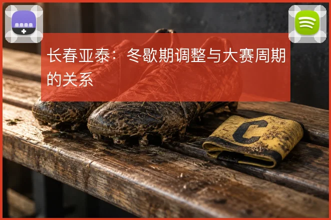 长春亚泰：冬歇期调整与大赛周期的关系