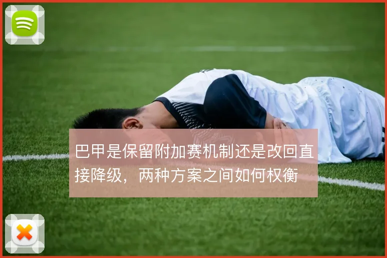 巴甲是保留附加赛机制还是改回直接降级，两种方案之间如何权衡
