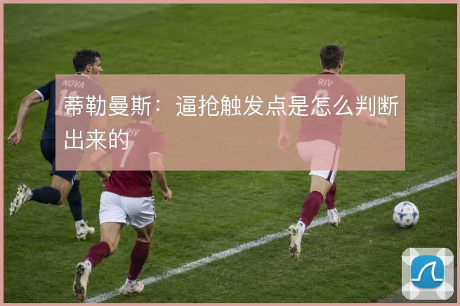 蒂勒曼斯:逼抢触发点是怎么判断出来的