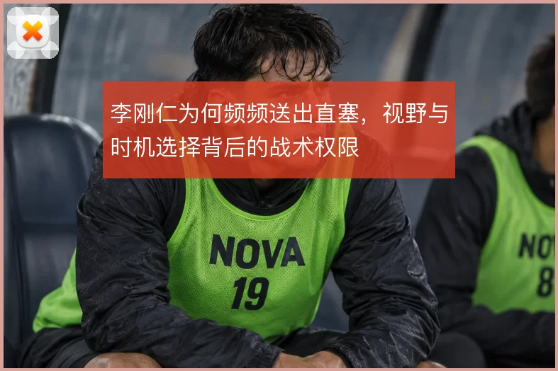 李刚仁为何频频送出直塞，视野与时机选择背后的战术权限