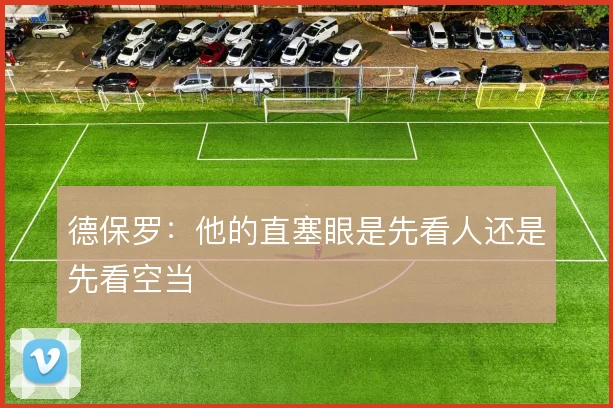 德保罗：他的直塞眼是先看人还是先看空当