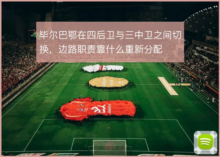 毕尔巴鄂在四后卫与三中卫之间切换,边路职责靠什么重新分配