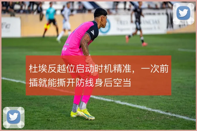 杜埃反越位启动时机精准，一次前插就能撕开防线身后空当