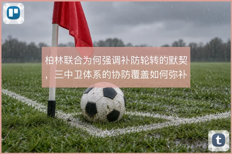 柏林联合为何强调补防轮转的默契，三中卫体系的协防覆盖如何弥补空当