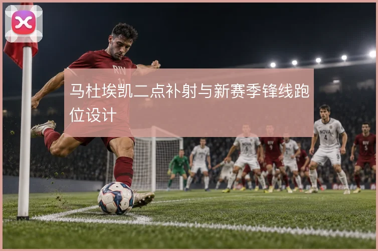 马杜埃凯二点补射与新赛季锋线跑位设计