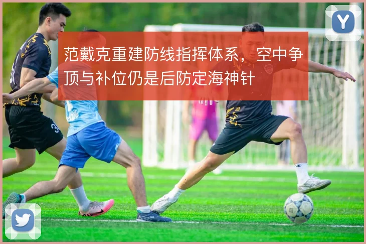 范戴克重建防线指挥体系,空中争顶与补位仍是后防定海神针