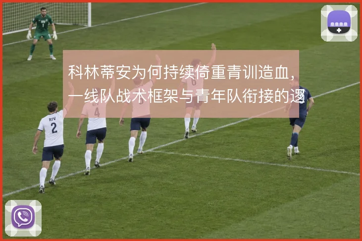 科林蒂安为何持续倚重青训造血，一线队战术框架与青年队衔接的逻辑