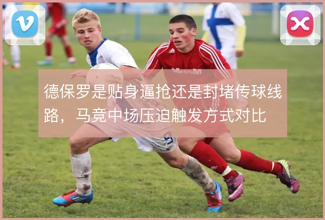 德保罗是贴身逼抢还是封堵传球线路，马竞中场压迫触发方式对比