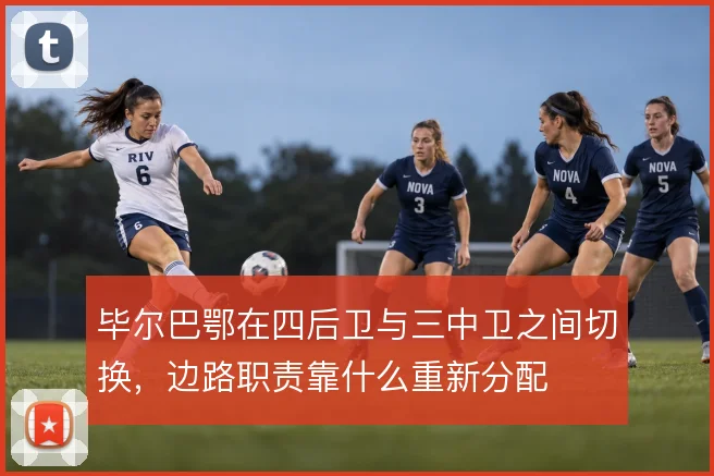 毕尔巴鄂在四后卫与三中卫之间切换,边路职责靠什么重新分配