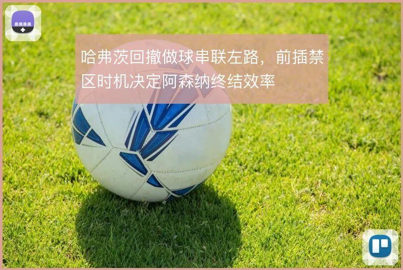 哈弗茨回撤做球串联左路，前插禁区时机决定阿森纳终结效率
