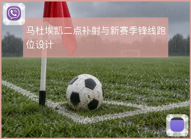 马杜埃凯二点补射与新赛季锋线跑位设计