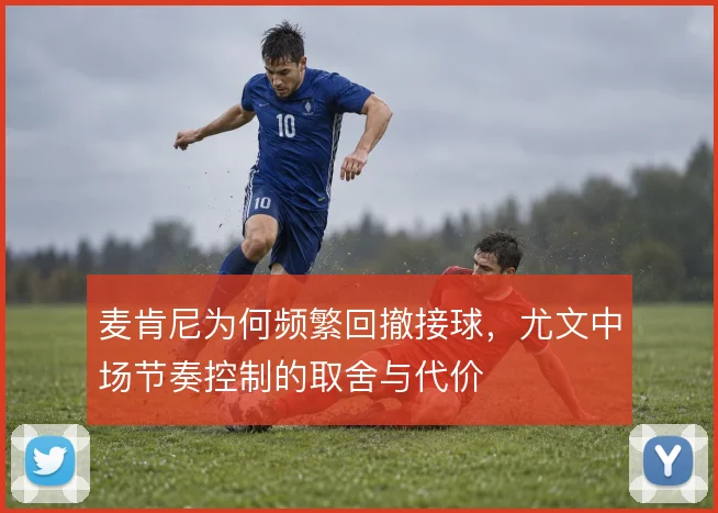 麦肯尼为何频繁回撤接球,尤文中场节奏控制的取舍与代价