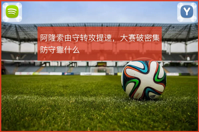 阿隆索由守转攻提速，大赛破密集防守靠什么