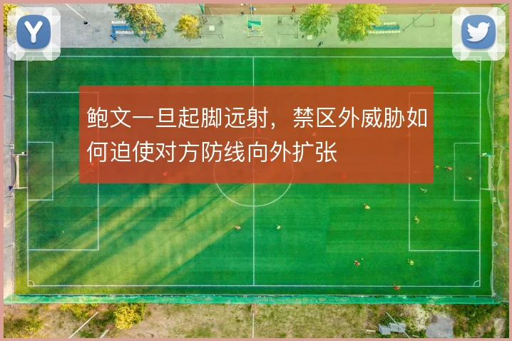 鲍文一旦起脚远射,禁区外威胁如何迫使对方防线向外扩张