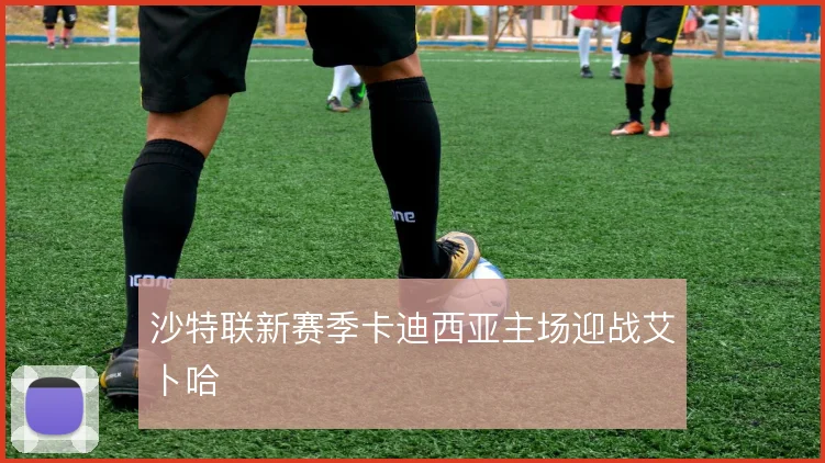沙特联新赛季卡迪西亚主场迎战艾卜哈