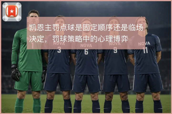 凯恩主罚点球是固定顺序还是临场决定,罚球策略中的心理博弈