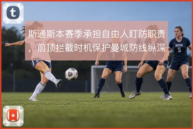 斯通斯本赛季承担自由人盯防职责,前顶拦截时机保护曼城防线纵深