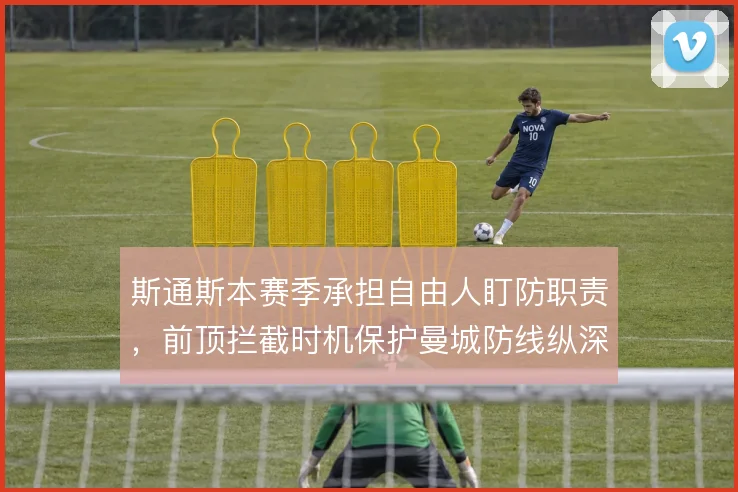 斯通斯本赛季承担自由人盯防职责,前顶拦截时机保护曼城防线纵深