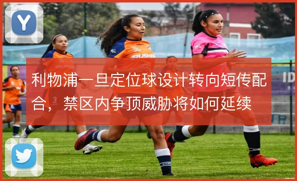 利物浦一旦定位球设计转向短传配合，禁区内争顶威胁将如何延续