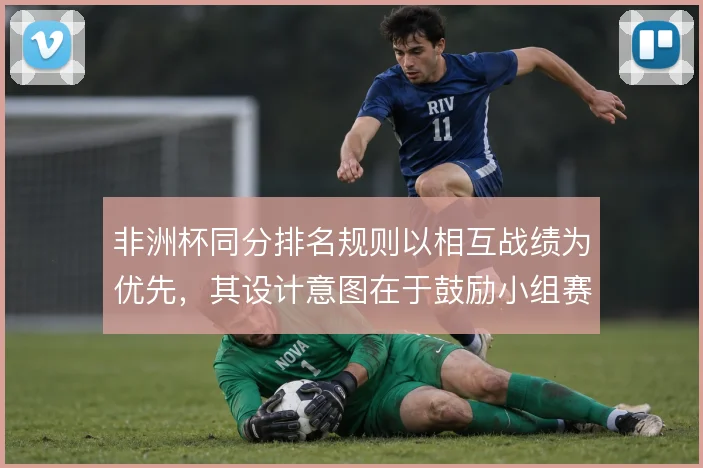 非洲杯同分排名规则以相互战绩为优先，其设计意图在于鼓励小组赛直接对话