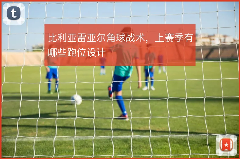 比利亚雷亚尔角球战术,上赛季有哪些跑位设计