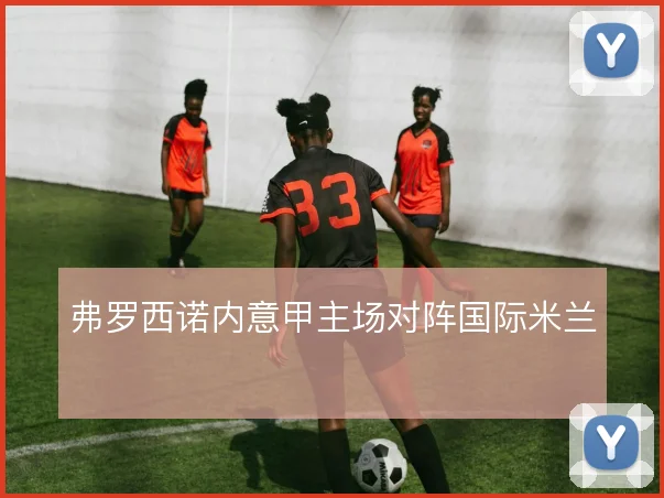 弗罗西诺内意甲主场对阵国际米兰