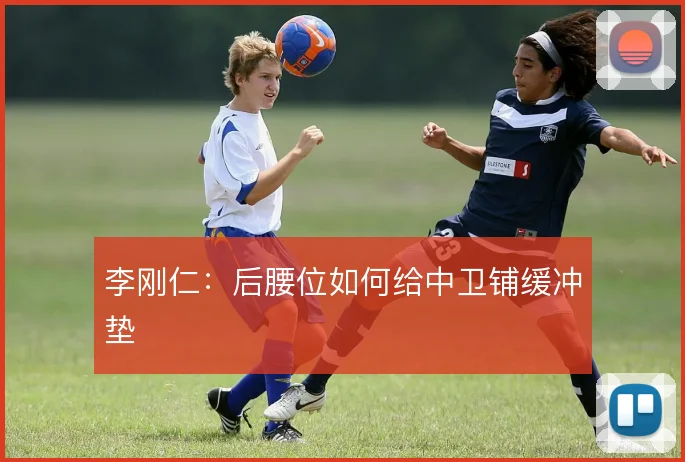 李刚仁：后腰位如何给中卫铺缓冲垫