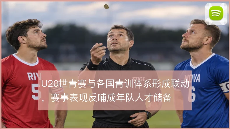 U20世青赛与各国青训体系形成联动,赛事表现反哺成年队人才储备