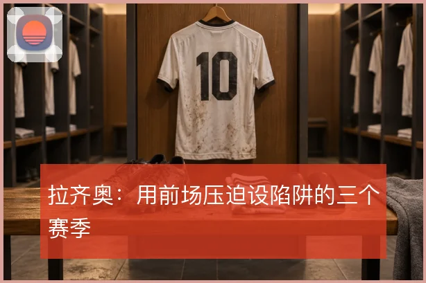 拉齐奥：用前场压迫设陷阱的三个赛季