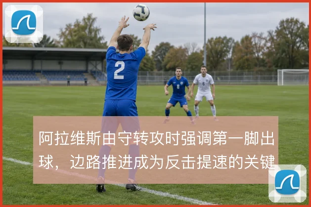 阿拉维斯由守转攻时强调第一脚出球，边路推进成为反击提速的关键环节