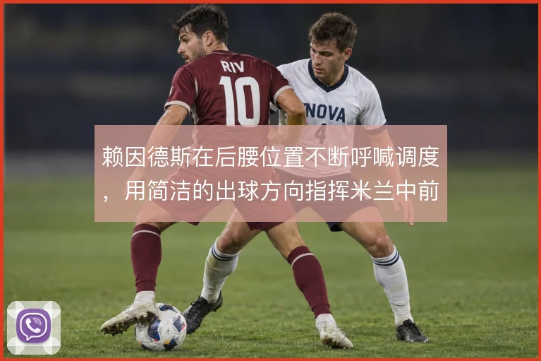 赖因德斯在后腰位置不断呼喊调度，用简洁的出球方向指挥米兰中前场的跑位