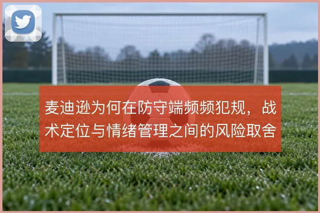麦迪逊为何在防守端频频犯规，战术定位与情绪管理之间的风险取舍
