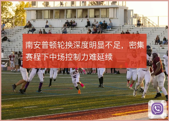 南安普顿轮换深度明显不足，密集赛程下中场控制力难延续