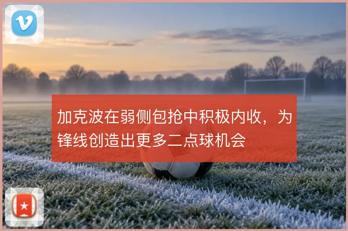 加克波在弱侧包抢中积极内收，为锋线创造出更多二点球机会