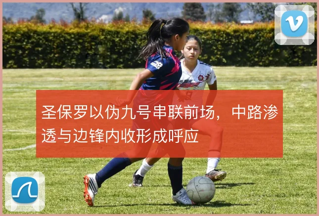 圣保罗以伪九号串联前场，中路渗透与边锋内收形成呼应