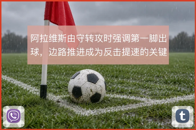 阿拉维斯由守转攻时强调第一脚出球，边路推进成为反击提速的关键环节