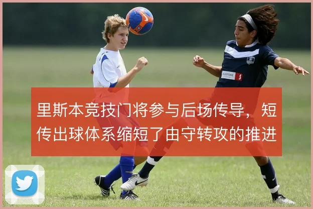 里斯本竞技门将参与后场传导，短传出球体系缩短了由守转攻的推进时间