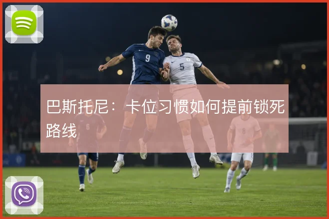 巴斯托尼:卡位习惯如何提前锁死路线