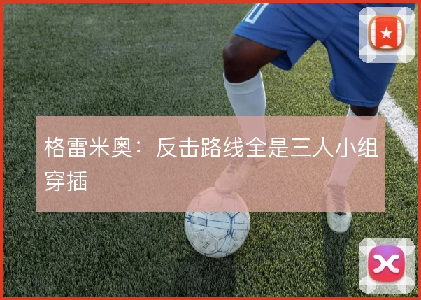 格雷米奥：反击路线全是三人小组穿插