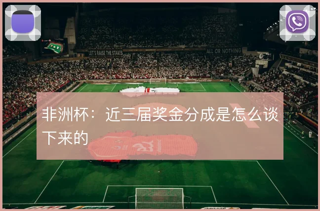 非洲杯:近三届奖金分成是怎么谈下来的