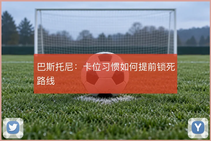 巴斯托尼:卡位习惯如何提前锁死路线
