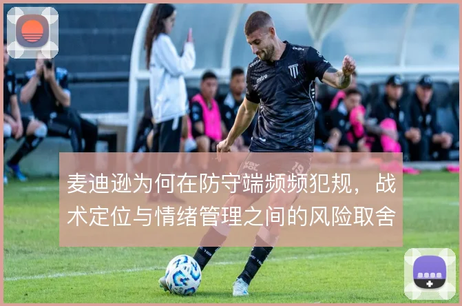 麦迪逊为何在防守端频频犯规，战术定位与情绪管理之间的风险取舍