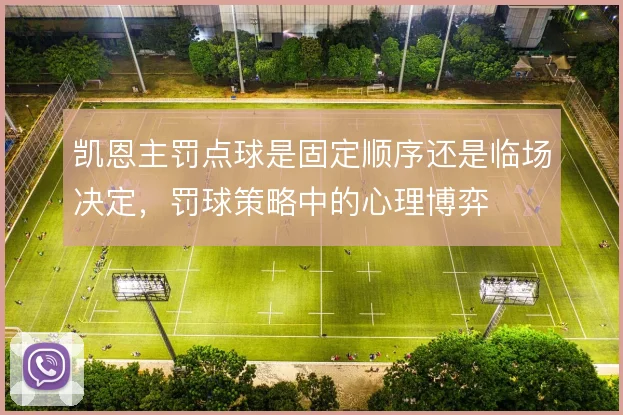 凯恩主罚点球是固定顺序还是临场决定,罚球策略中的心理博弈