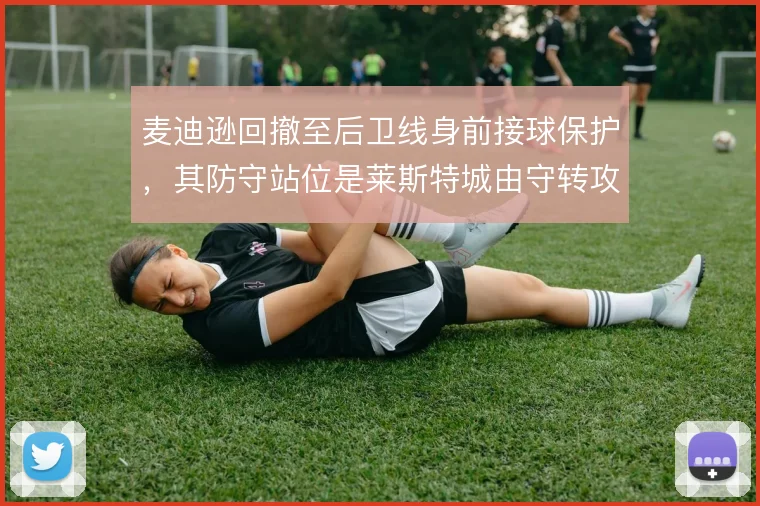 麦迪逊回撤至后卫线身前接球保护,其防守站位是莱斯特城由守转攻的起点