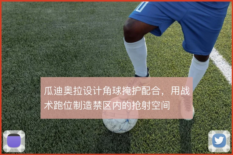 瓜迪奥拉设计角球掩护配合，用战术跑位制造禁区内的抢射空间