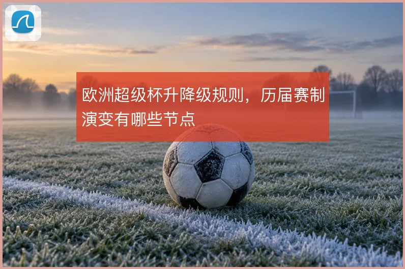 欧洲超级杯升降级规则，历届赛制演变有哪些节点