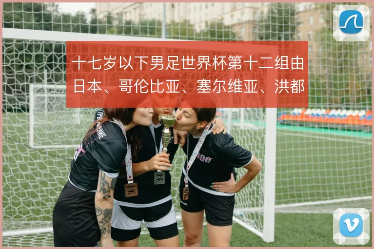 十七岁以下男足世界杯第十二组由日本、哥伦比亚、塞尔维亚、洪都拉斯组成