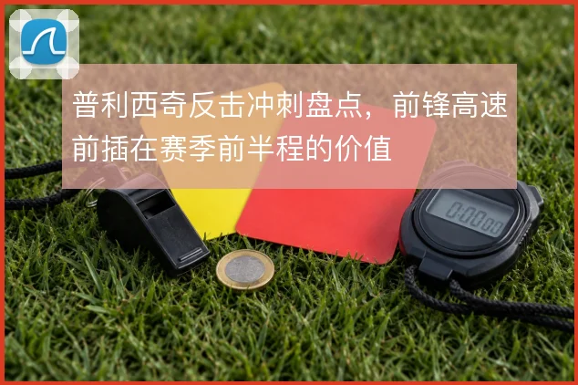 普利西奇反击冲刺盘点，前锋高速前插在赛季前半程的价值