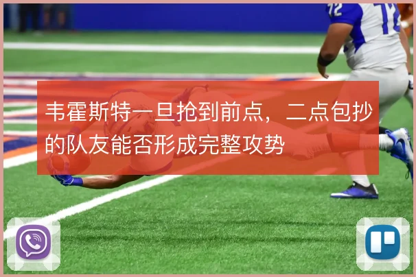 韦霍斯特一旦抢到前点,二点包抄的队友能否形成完整攻势
